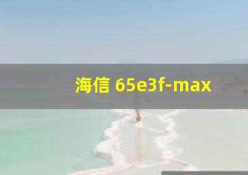 海信 65e3f-max